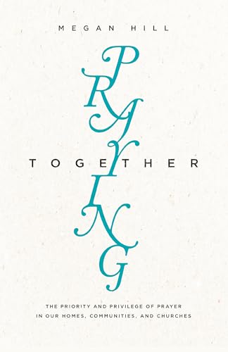 Praying Together: The Priority and Privilege of Prayer in Our Homes, Communities, and Churches - Click to Buy