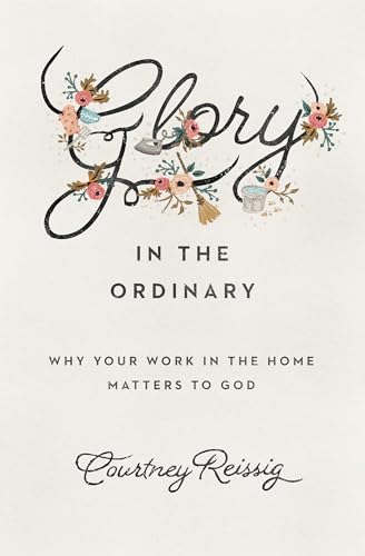 Glory in the Ordinary: Why Your Work in the Home Matters to God (The Gospel Coalition) - Click to Buy