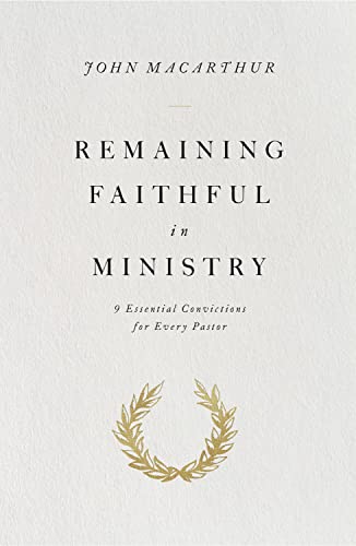 Remaining Faithful in Ministry: 9 Essential Convictions for Every Pastor
