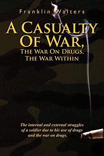 A Casualty Of War, The War On Drugs, The War Within: The Internal and External Struggles of a Soldier Due to His Use of Drugs and the War on Drugs. - Click to Buy