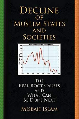 Decline of Muslim States and Societies: The Real Root Causes and What Can Be Done Next - Click to Buy