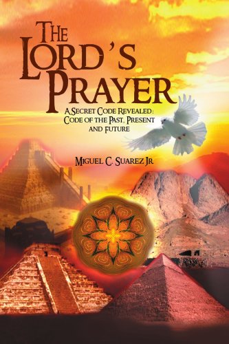 The Lord's Prayer: A Secret Code Revealed: Code of the Past, Present and Future
