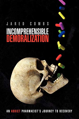 Incomprehensible Demoralization: An Addict Pharmacist's Journey to Recovery - Click to Buy