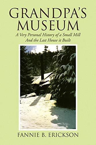 Grandpa's Museum: A Very Personal History of a Small Mill And the Last House it Built - Click to Buy
