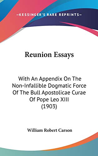 Reunion Essays: With An Appendix On The Non-Infallible Dogmatic Force Of The Bull Apostolicae Curae Of Pope Leo XIII (1903)