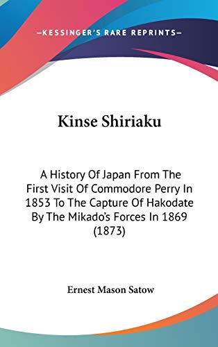 Kinse Shiriaku: A History Of Japan From The First Visit Of Commodore Perry In 1853 To The Capture Of Hakodate By The Mikado's Forces In 1869 (1873) - Click to Buy