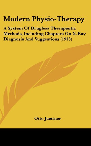 Modern Physio-Therapy: A System Of Drugless Therapeutic Methods, Including Chapters On X-Ray Diagnosis And Suggestions (1913) - Click to Buy