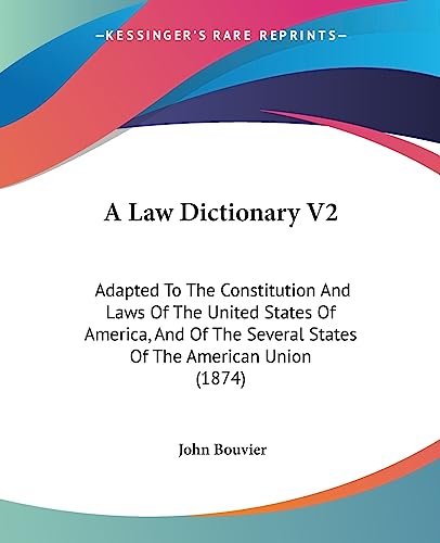 A Law Dictionary V2: Adapted To The Constitution And Laws Of The United States Of America, And Of The Several States Of The American Union (1874) - Click to Buy
