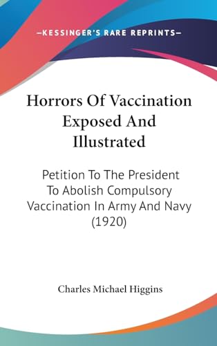 Horrors Of Vaccination Exposed And Illustrated: Petition To The President To Abolish Compulsory Vaccination In Army And Navy (1920) - Click to Buy