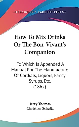 How to Mix Drinks or the Bon-Vivant's Companion: To Which Is Appended a Manual for the Manufacture of Cordials, Liquors, Fancy Syrups, Etc. (1862) - Click to Buy