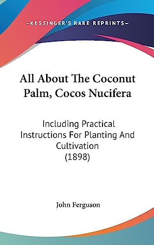All About The Coconut Palm, Cocos Nucifera: Including Practical Instructions For Planting And Cultivation (1898) - Click to Buy