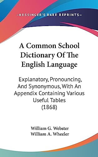A Common School Dictionary Of The English Language: Explanatory, Pronouncing, And Synonymous, With An Appendix Containing Various Useful Tables (1868)