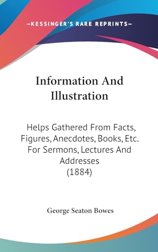 Information And Illustration: Helps Gathered From Facts, Figures, Anecdotes, Books, Etc. For Sermons, Lectures And Addresses (1884) - Click to Buy
