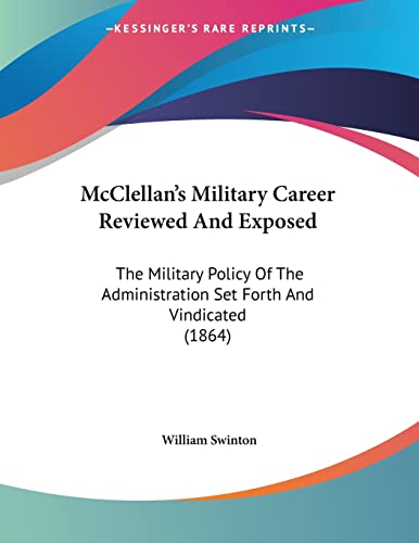 McClellan's Military Career Reviewed And Exposed: The Military Policy Of The Administration Set Forth And Vindicated (1864) - Click to Buy