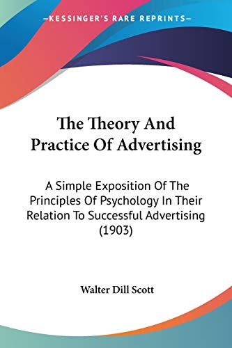 The Theory And Practice Of Advertising: A Simple Exposition Of The Principles Of Psychology In Their Relation To Successful Advertising (1903) - Click to Buy