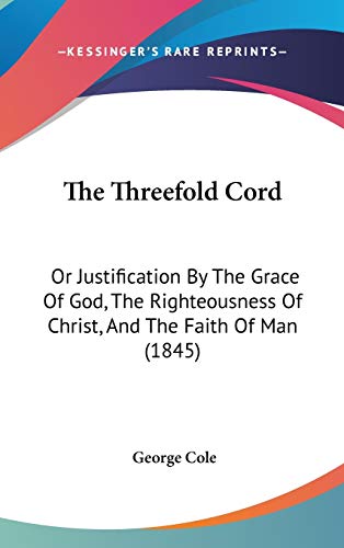 The Threefold Cord: Or Justification By The Grace Of God, The Righteousness Of Christ, And The Faith Of Man (1845) - Click to Buy