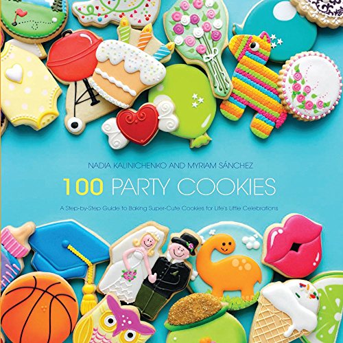 100 Party Cookies: A Step-by-Step Guide to Baking Super-Cute Cookies for Life's Little Celebrations