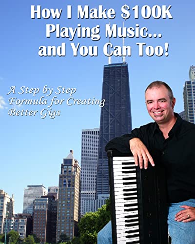 How I Make $100K Playing Music: A Step By Step Formula For Creating Better Gigs - Click to Buy