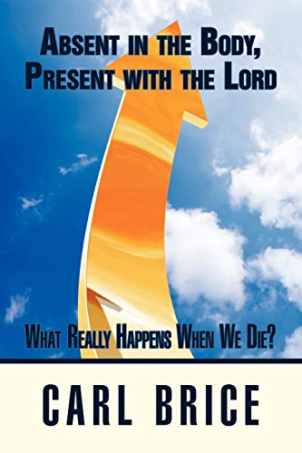 Absent in the Body, Present with the Lord: What really happens when we die? - Click to Buy