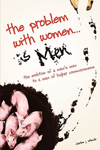 The Problem with Women... is Men: The Evolution of a Man's Man to a Man of Higher Consciousness