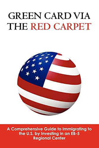 Green Card via the Red Carpet: A Comprehensive Guide to Immigrating to the U.S. by Investing in an EB-5 Regional Center - Click to Buy