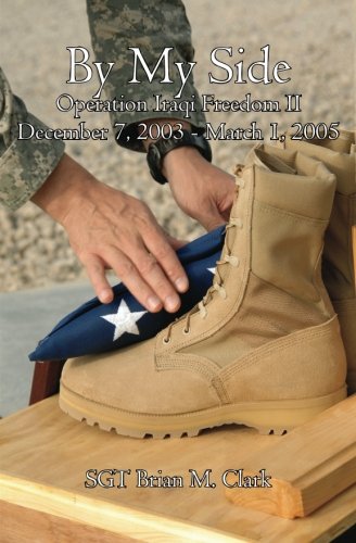 By My Side: Journal of SGT Brian M. Clark- Operation Iraqi Freedom II- December 7, 2003-March 1, 2005 - Click to Buy