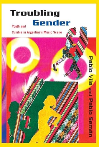 Troubling Gender: Youth and Cumbia in Argentina's Music Scene - Click to Buy