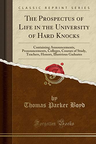 The Prospectus of Life in the University of Hard Knocks: Containing Announcements, Pronouncements, Colleges, Courses of Study, Teachers, Honors, Illustrious Gaduates (Classic Reprint) - Click to Buy