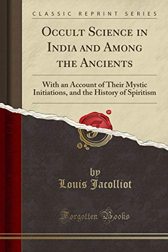 Occult Science in India and Among the Ancients: With an Account of Their Mystic Initiations, and the History of Spiritism (Classic Reprint) - Click to Buy