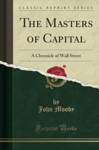 The Masters of Capital: A Chronicle of Wall Street (Classic Reprint)
