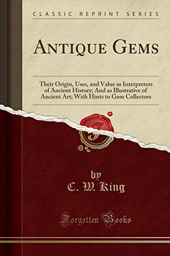 Antique Gems: Their Origin, Uses, and Value as Interpreters of Ancient History; And as Illustrative of Ancient Art; With Hints to Gem Collectors (Classic Reprint) - Click to Buy