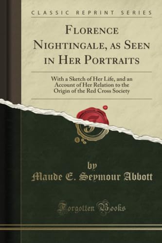 Florence Nightingale, as Seen in Her Portraits: With a Sketch of Her Life, and an Account of Her Relation to the Origin of the Red Cross Society (Classic Reprint) - Click to Buy