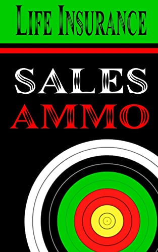 Life Insurance Sales Ammo: What To Say In Every Life Insurance Sales Situation - Click to Buy