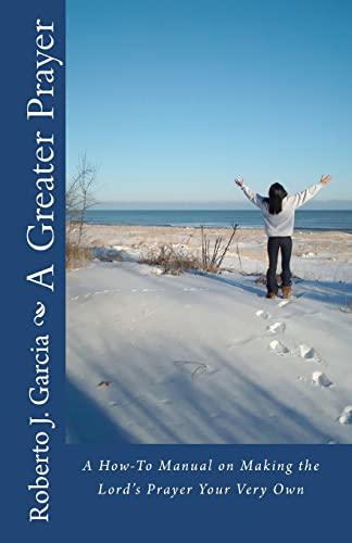 A Greater Prayer: A How-to Manual on Making the Lord's Prayer Your Very Own - Click to Buy
