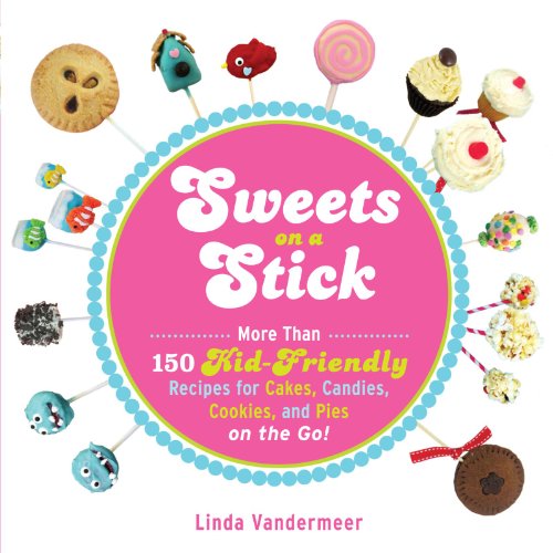 Sweets on a Stick: More Than 150 Kid-Friendly Recipes for Cakes, Candies, Cookies, and Pies on the Go! - Click to Buy
