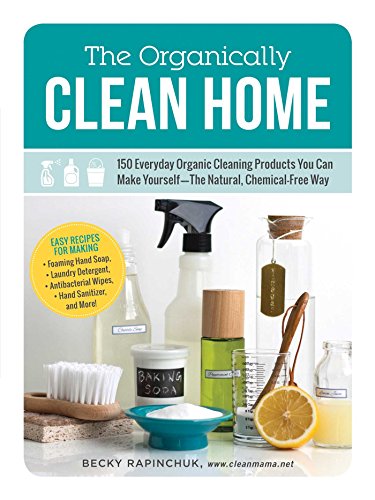 The Organically Clean Home: 150 Everyday Organic Cleaning Products You Can Make Yourself--The Natural, Chemical-Free Way - Click to Buy