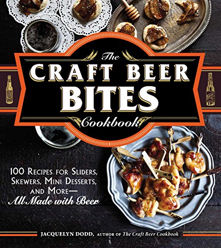 The Craft Beer Bites Cookbook: 100 Recipes for Sliders, Skewers, Mini Desserts, and More--All Made with Beer - Click to Buy