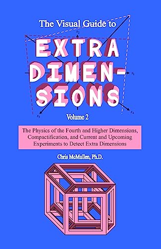 The Visual Guide To Extra Dimensions: The Physics Of The Fourth Dimension, Compactification, And Current And Upcoming Experiments (A Fourth Dimension of Space) - Click to Buy