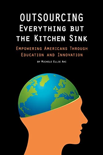 Outsourcing Everything But The Kitchen Sink: Empowering Americans Through Education and Innovation - Click to Buy