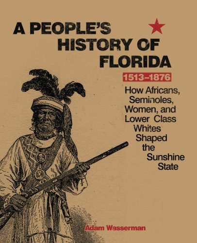 A People's History of Florida 1513-1876: How Africans, Seminoles, Women, and Lower Class Whites Shaped the Sunshine State - Click to Buy