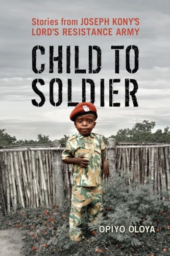 Child to Soldier: Stories from Joseph Kony's Lord's Resistance Army - Click to Buy