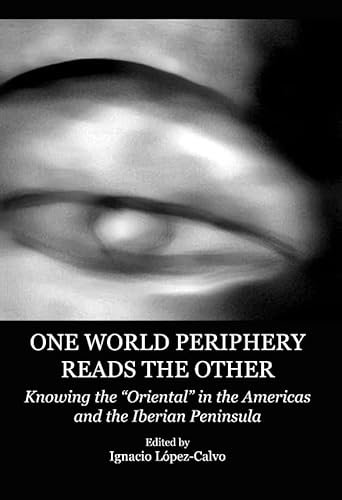 One World Periphery Reads the Other: Knowing the Oriental in the Americas and the Iberian Peninsula - Click to Buy