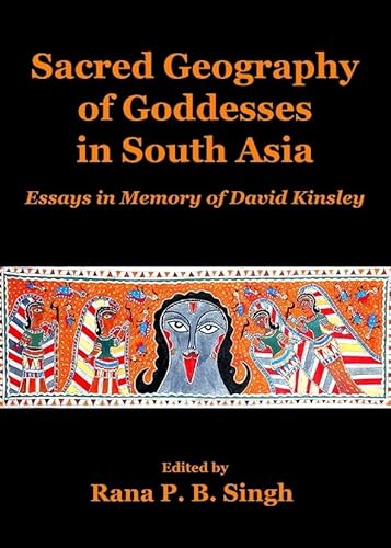 Sacred Geography of Goddesses in South Asia: Essays in Memory of David Kinsley (Planet Earth & Cultural Understanding)