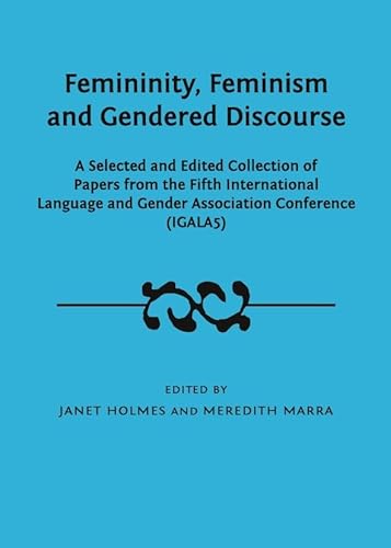 Femininity, Feminism and Gendered Discourse: A Selected and Edited Collection of Papers from the Fifth International Language and Gender Association Conference (IGALA5)