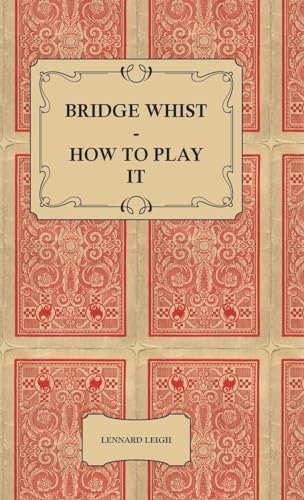 Bridge Whist - How to Play it - with Full Direction, Numerous Examples, Analyses, Illustrative Deals, and a Complete Code of Laws, with Notes ... Practices at the Most Prominent Clubs - Click to Buy