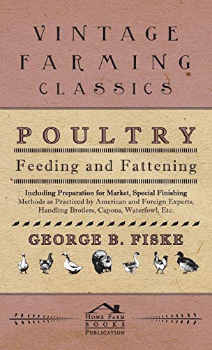 Poultry Feeding And Fattening - Including Preparation For Market, Special Finishing Methods As Practiced By American And Foreign Experts, Handling Broilers, Capons, Waterfowl Etc. - Click to Buy