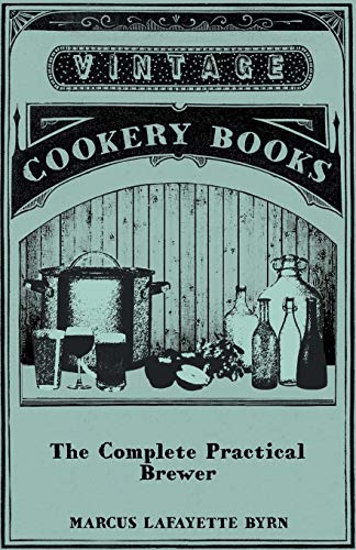 The Complete Practical Brewer; Or, Plain, Accurate, and Thorough Instructions in the Art of Brewing Ale, Beer, and Porter; Including the Process of ... Ginger Pop, Sarsaparilla-Beer, Mead, Spruce- - Click to Buy