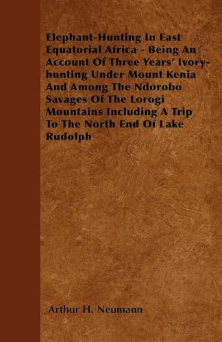 Elephant-Hunting In East Equatorial Africa: Being An Account Of Three Years' Ivory-hunting Under Mount Kenia And Among The Ndorobo Savages Of The ... A Trip To The North End Of Lake Rudolph - Click to Buy
