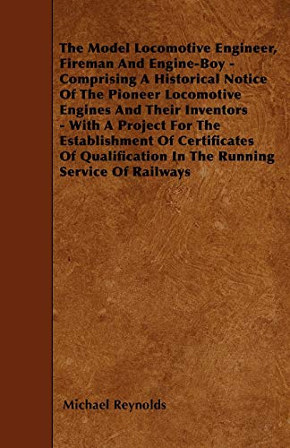 The Model Locomotive Engineer, Fireman And Engine-Boy - Comprising A Historical Notice Of The Pioneer Locomotive Engines And Their Inventors - With A ... In The Running Service Of Railways - Click to Buy