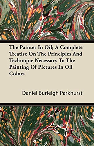 The Painter In Oil; A Complete Treatise On The Principles And Technique Necessary To The Painting Of Pictures In Oil Colors - Click to Buy